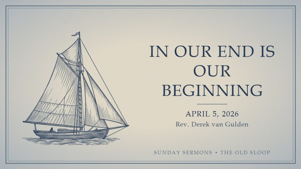 In Our End Is Our Beginning, April 5, 2026, Rev. Derek van Gulden