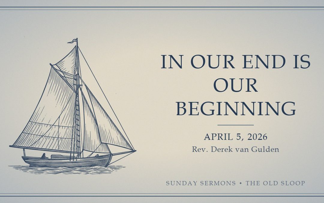 In Our End Is Our Beginning, April 5, 2026, Rev. Derek van Gulden
