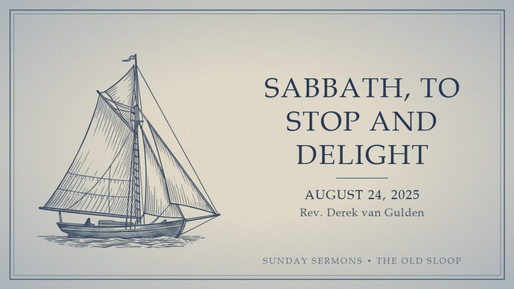 Sabbath, To Stop and Delight (2025-08-24) card Sabbath, To Stop and Delight, August 24, 2025, Rev. Derek van Gulden
